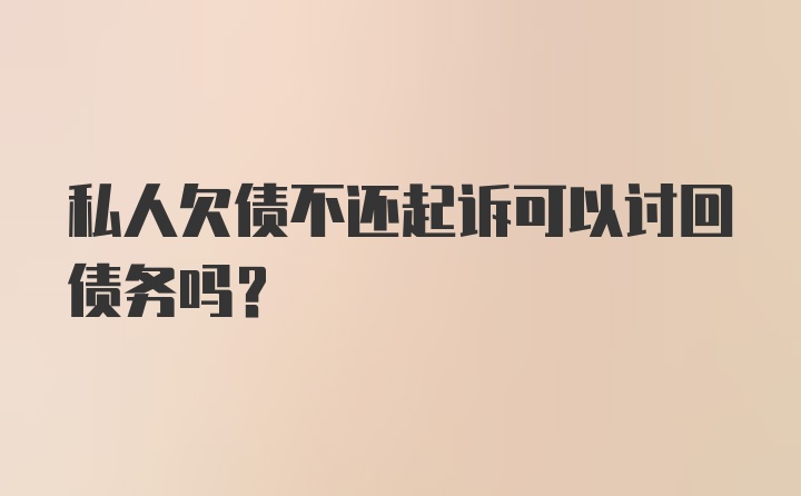 私人欠债不还起诉可以讨回债务吗？