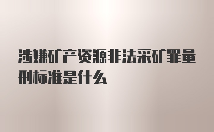 涉嫌矿产资源非法采矿罪量刑标准是什么