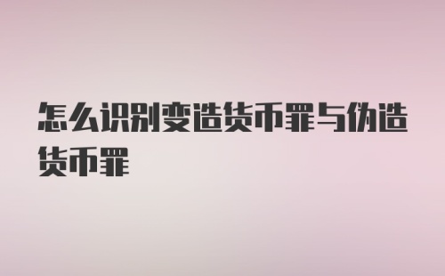 怎么识别变造货币罪与伪造货币罪