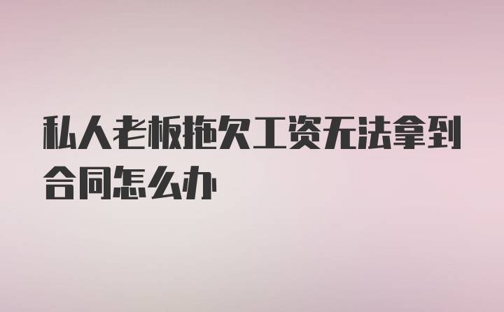 私人老板拖欠工资无法拿到合同怎么办