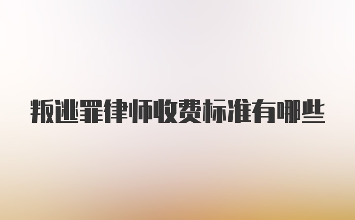 叛逃罪律师收费标准有哪些