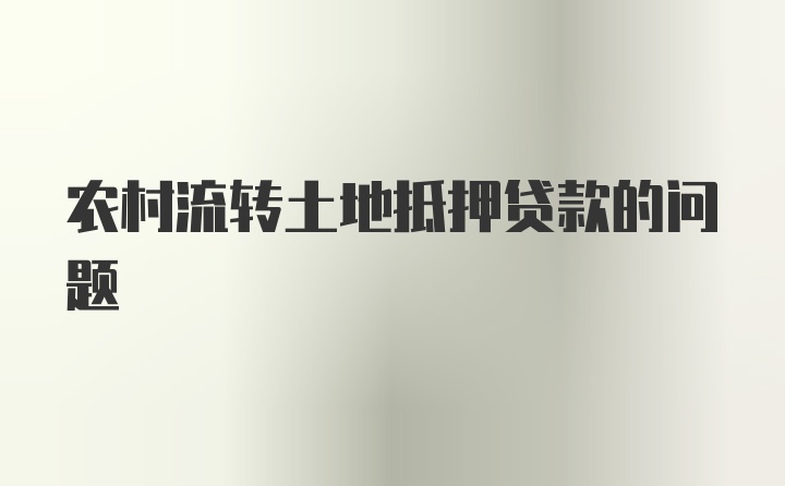 农村流转土地抵押贷款的问题