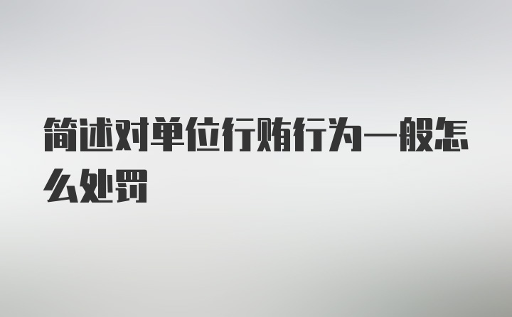 简述对单位行贿行为一般怎么处罚