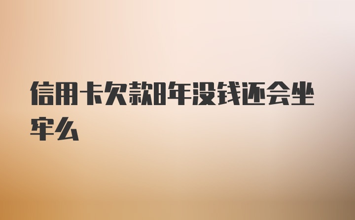 信用卡欠款8年没钱还会坐牢么