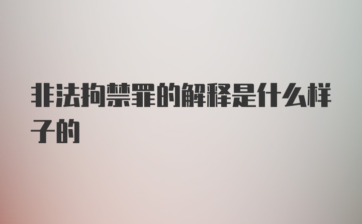 非法拘禁罪的解释是什么样子的