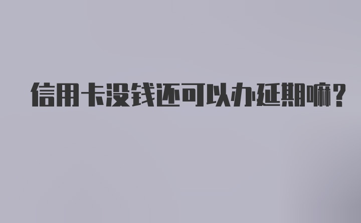 信用卡没钱还可以办延期嘛？