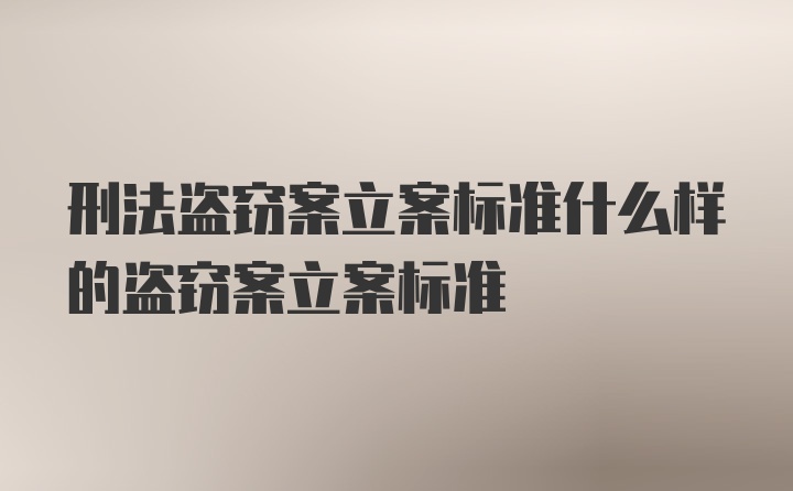 刑法盗窃案立案标准什么样的盗窃案立案标准