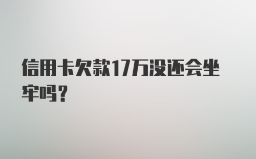 信用卡欠款17万没还会坐牢吗？