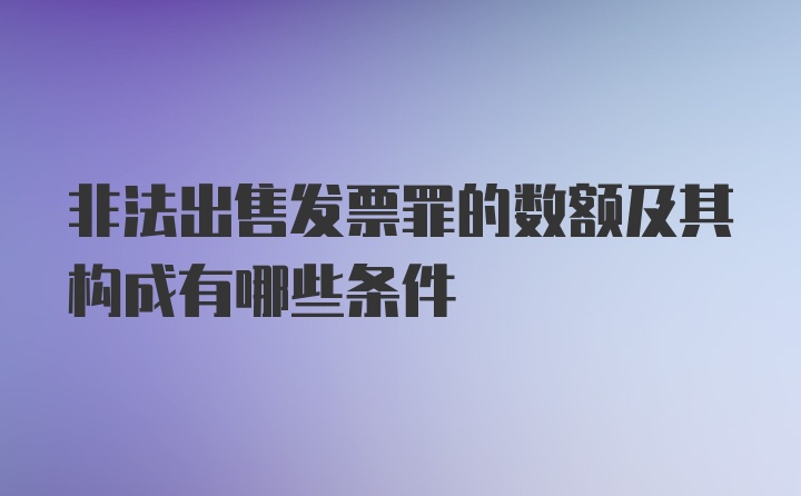 非法出售发票罪的数额及其构成有哪些条件