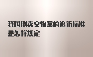 我国倒卖文物案的追诉标准是怎样规定