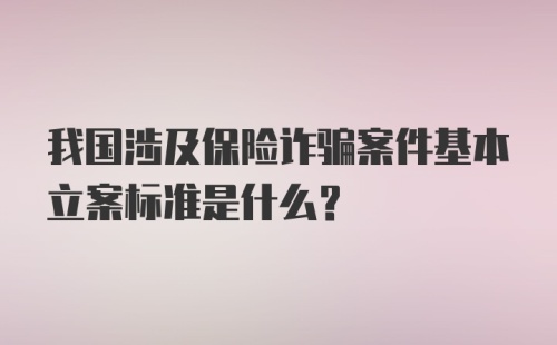 我国涉及保险诈骗案件基本立案标准是什么？