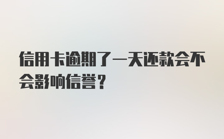 信用卡逾期了一天还款会不会影响信誉？