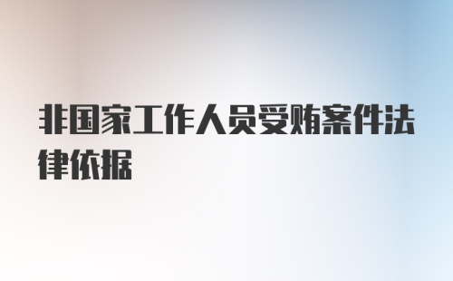 非国家工作人员受贿案件法律依据