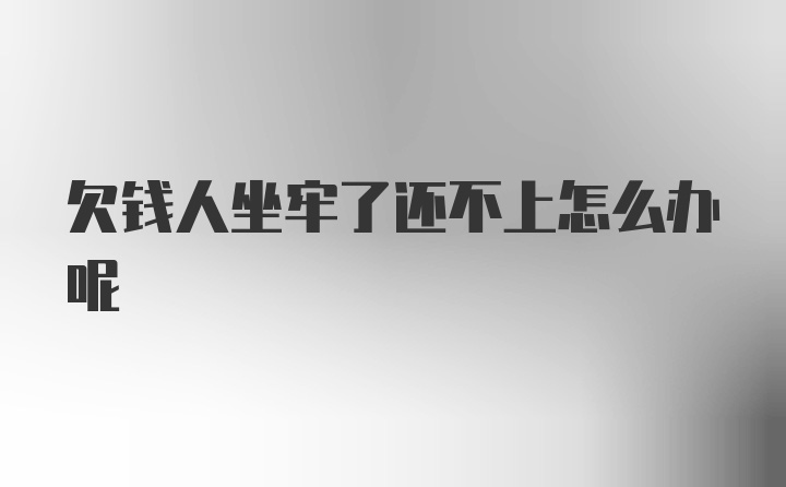 欠钱人坐牢了还不上怎么办呢