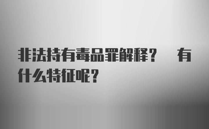 非法持有毒品罪解释? 有什么特征呢?