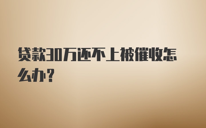 贷款30万还不上被催收怎么办？