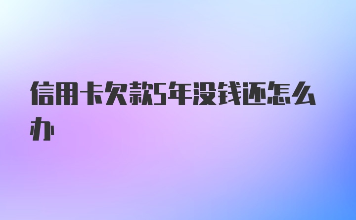 信用卡欠款5年没钱还怎么办