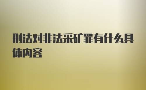 刑法对非法采矿罪有什么具体内容