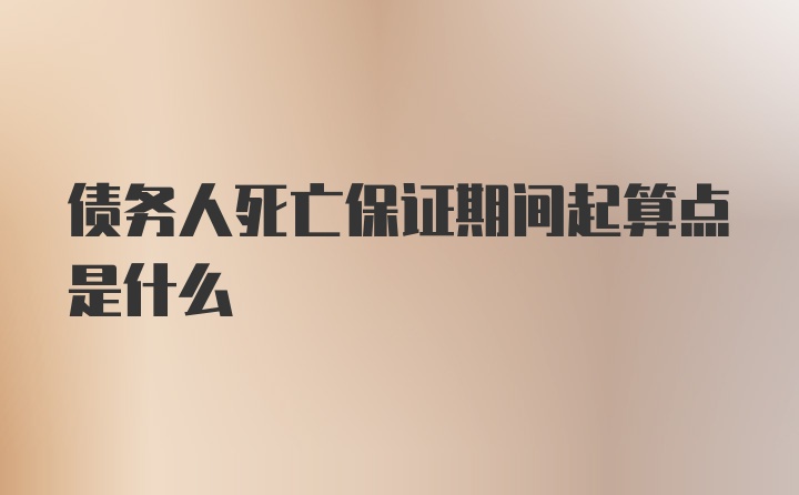 债务人死亡保证期间起算点是什么