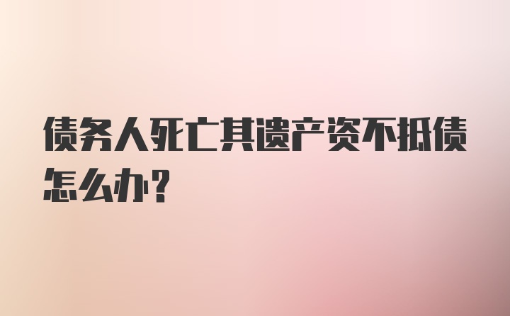 债务人死亡其遗产资不抵债怎么办？