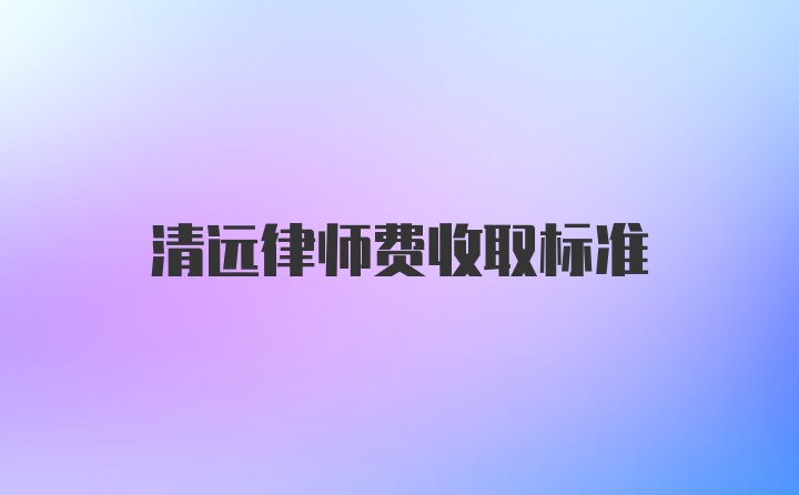 清远律师费收取标准