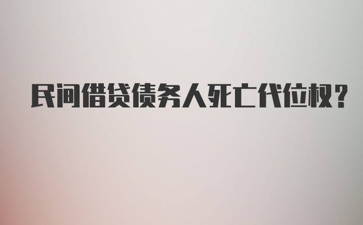 民间借贷债务人死亡代位权？