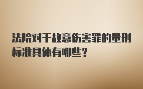 法院对于故意伤害罪的量刑标准具体有哪些？