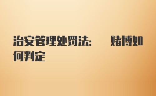 治安管理处罚法: 赌博如何判定