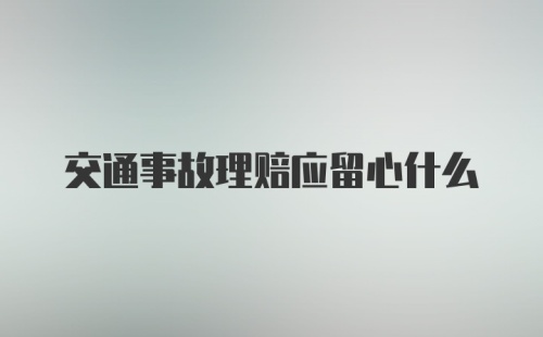 交通事故理赔应留心什么