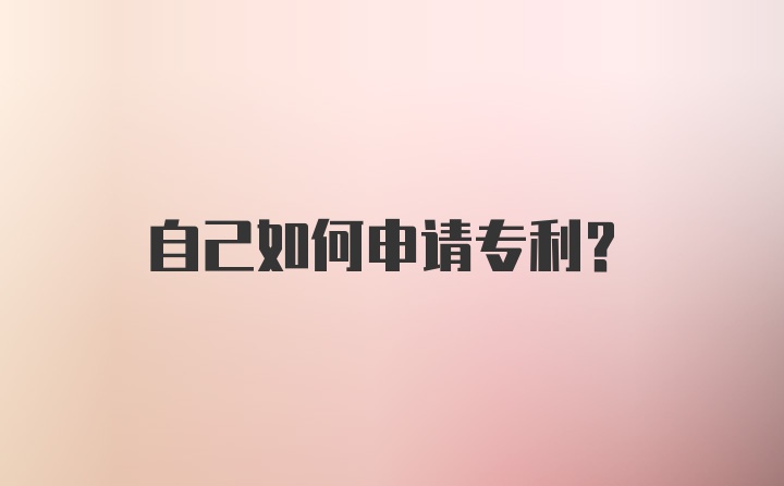 自己如何申请专利？