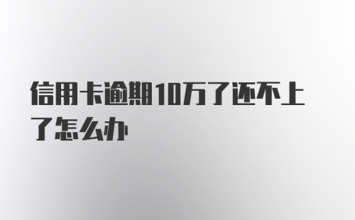 信用卡逾期10万了还不上了怎么办