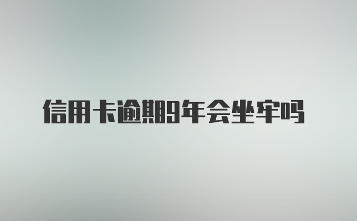 信用卡逾期9年会坐牢吗