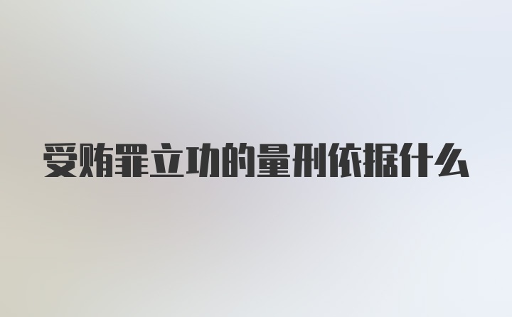 受贿罪立功的量刑依据什么