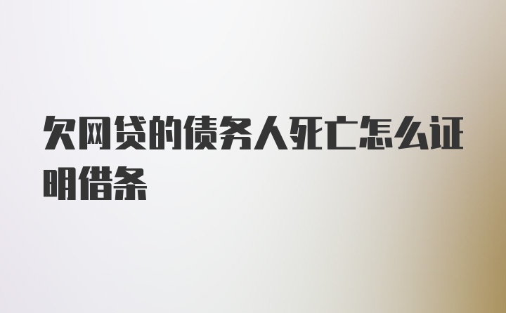 欠网贷的债务人死亡怎么证明借条