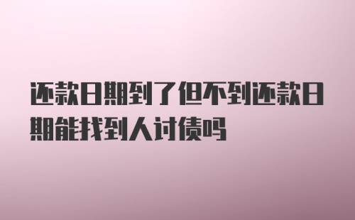 还款日期到了但不到还款日期能找到人讨债吗