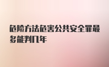 危险方法危害公共安全罪最多能判几年