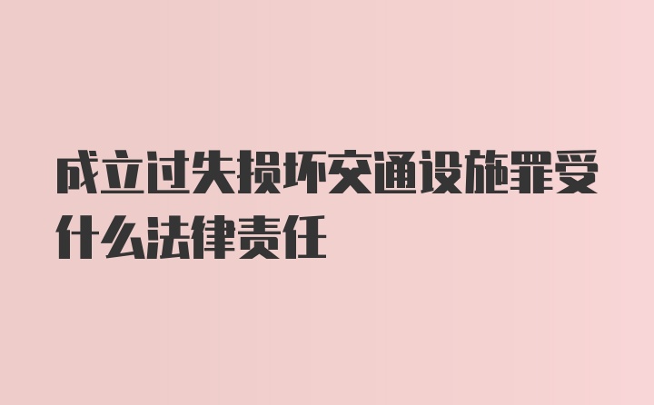 成立过失损坏交通设施罪受什么法律责任