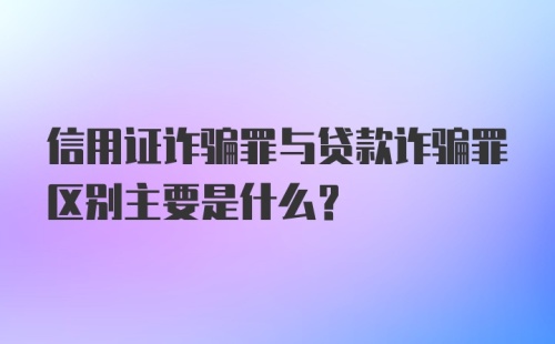 信用证诈骗罪与贷款诈骗罪区别主要是什么？