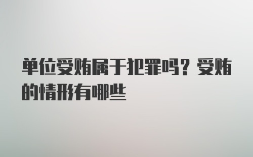 单位受贿属于犯罪吗？受贿的情形有哪些