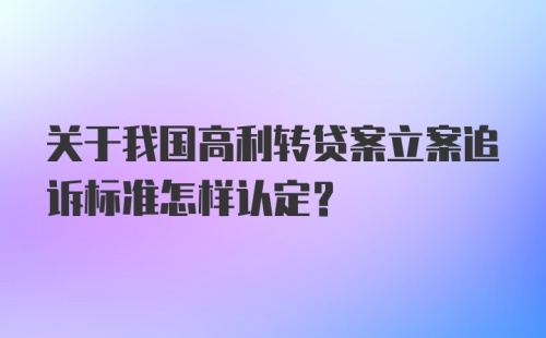 关于我国高利转贷案立案追诉标准怎样认定?