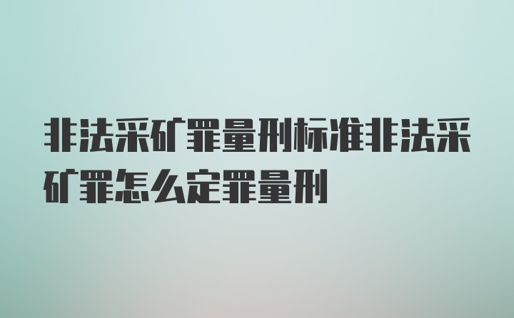 非法采矿罪量刑标准非法采矿罪怎么定罪量刑