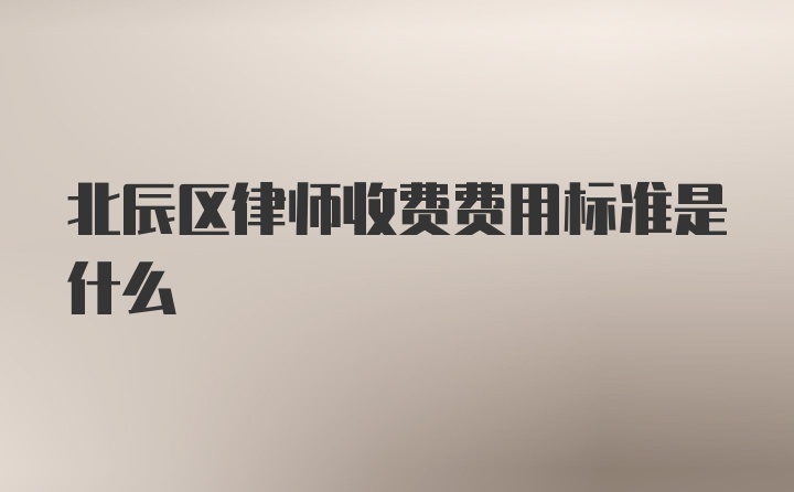 北辰区律师收费费用标准是什么