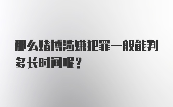 那么赌博涉嫌犯罪一般能判多长时间呢？