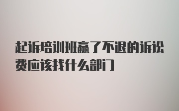 起诉培训班赢了不退的诉讼费应该找什么部门