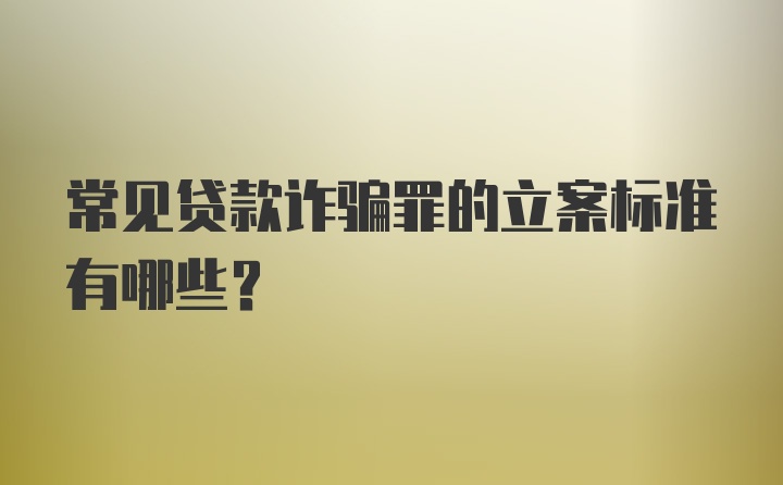 常见贷款诈骗罪的立案标准有哪些?