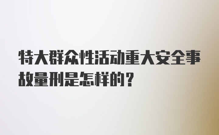 特大群众性活动重大安全事故量刑是怎样的？