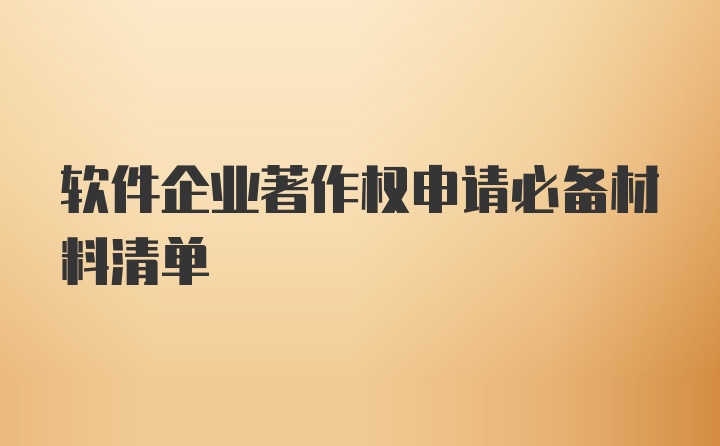 软件企业著作权申请必备材料清单