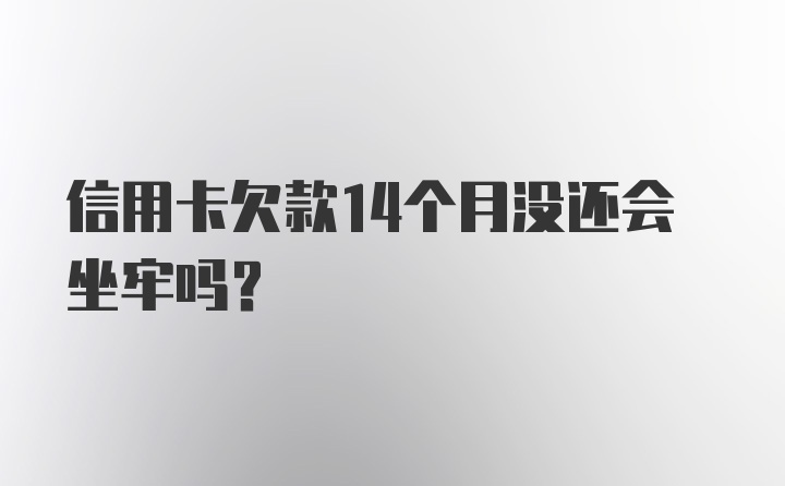 信用卡欠款14个月没还会坐牢吗？