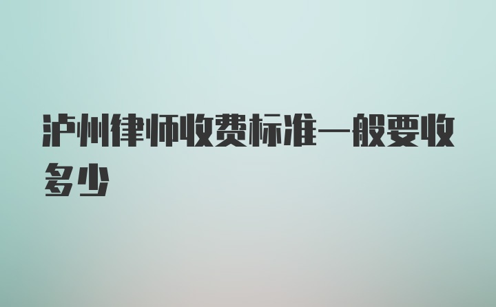 泸州律师收费标准一般要收多少