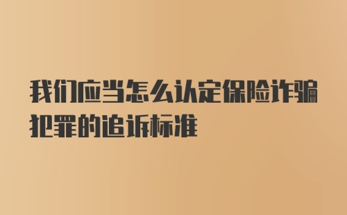 我们应当怎么认定保险诈骗犯罪的追诉标准